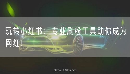 玩转小红书:专业刷粉工具助你成为网红!