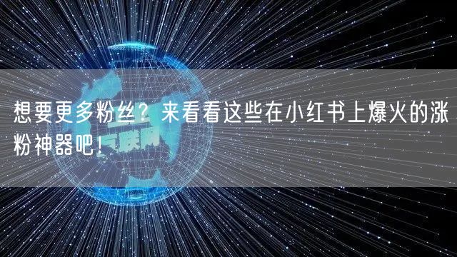 想要更多粉丝？来看看这些在小红书上爆火的涨粉神器吧！