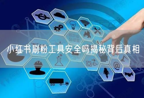 小红书刷粉工具安全吗揭秘背后真相