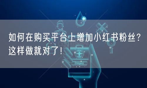 如何在购买平台上增加小红书粉丝？这样做就对了！