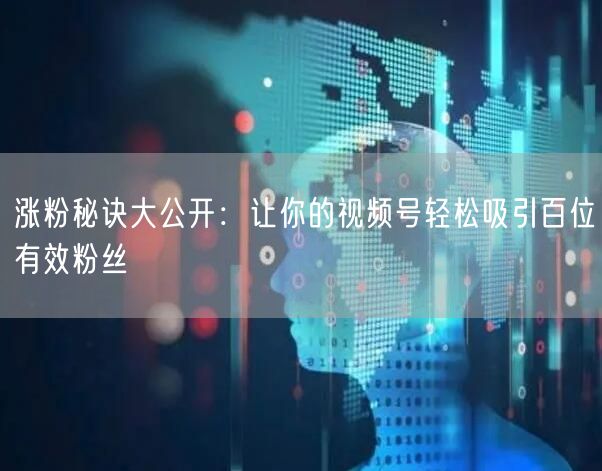 涨粉秘诀大公开:让你的视频号轻松吸引百位有效粉丝